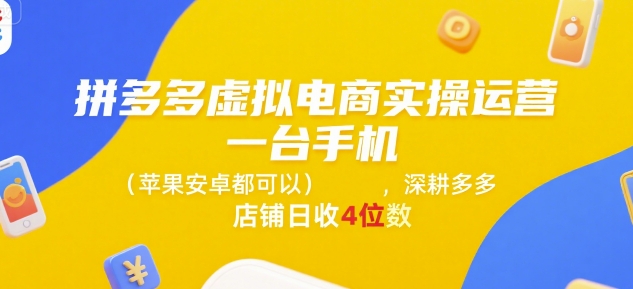 拼多多虚拟电商实操运营，一台手机(苹果安卓都可以)，深耕多多店铺日收4位数-副业资源网
