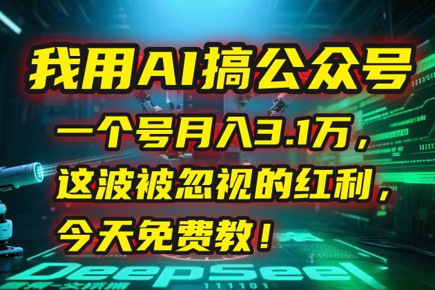 （15297期）我用AI搞公众号，一个号月入3.1万，这波被忽视的红利，今天免费教！-副业资源网