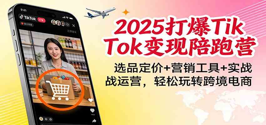 2025打爆TikTok变现陪跑营：选品定价+营销工具+实战运营，轻松玩转跨境电商-副业资源网