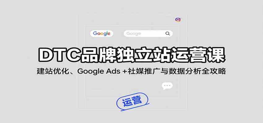 DTC品牌独立站运营课：建站优化、Google Ads + 社媒推广与数据分析全攻略-副业资源网