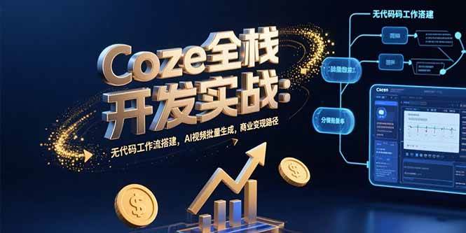 （15507期）Coze全栈开发实战：无代码工作流搭建，AI视频批量生成，商业变现路径-副业资源网