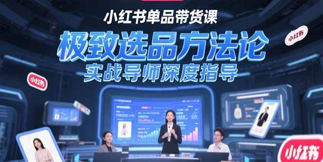 （15324期）小红书单品带货课，极致选品方法论，实战导师深度指导-副业资源网