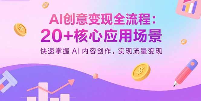 （15915期）AI创意变现全流程：20+核心应用场景，快速掌握AI内容创作，实现流量变现-副业资源网