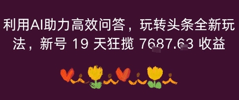 利用AI助力高效问答，玩转头条全新玩法，新号19 天狂揽 7k+收益-副业资源网