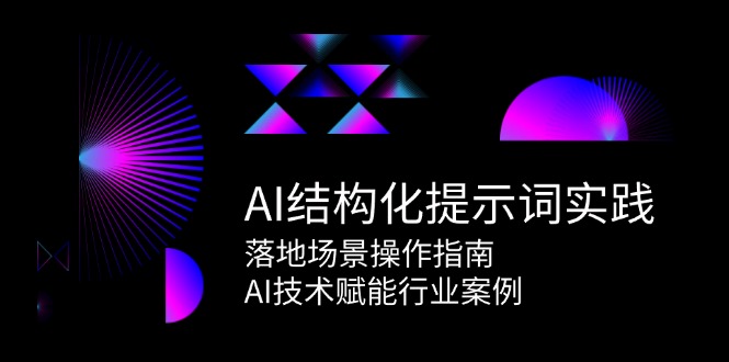 （15076期）AI结构化提示词实践，落地场景操作指南，AI技术赋能行业案例-副业资源网