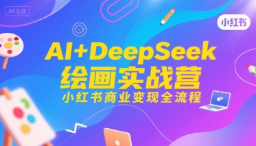 AI+DeepSeek绘画实战营，小红书商业变现全流程-副业资源网