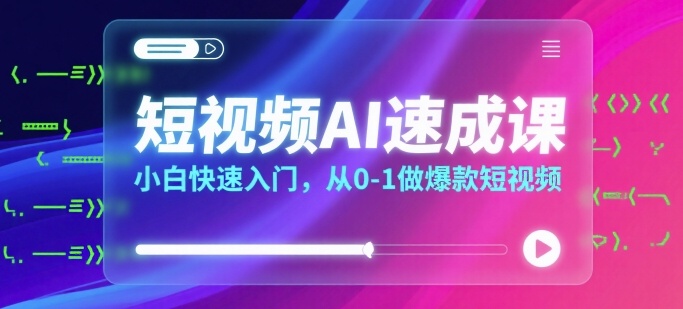 短视频AI速成课，小白快速入门，从0-1做爆款短视频-副业资源网