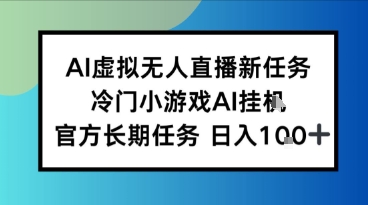 AI虚拟无人直播任务，冷门小游AI挂播，官方长期任务日入1张+-副业资源网