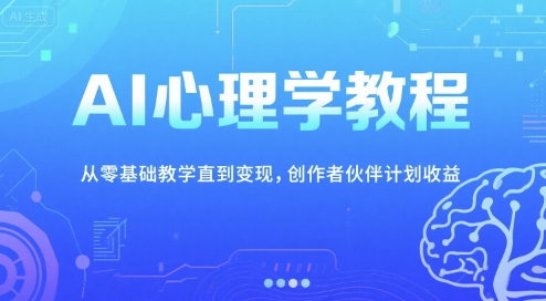 AI心理学教程，从零基础教学直到变现，创作者伙伴计划收益-副业资源网