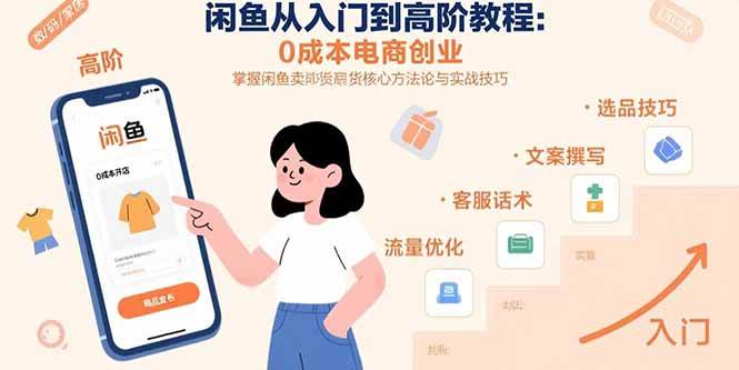 （15640期）闲鱼从入门到高阶教程：0成本电商创业，掌握闲鱼卖货核心方法论与实战技巧-副业资源网