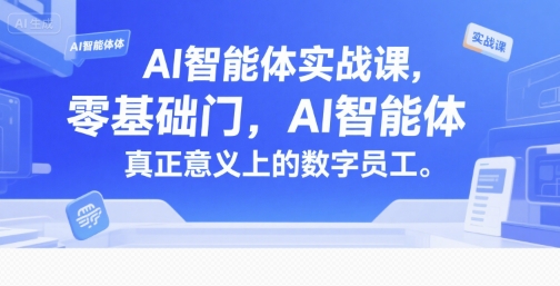 AI智能体实战课，零基础入门，AI智能体真正意义上的数字员工-副业资源网