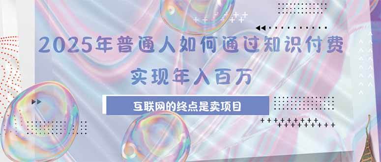 （15585期）2025年普通人如何通过知识付费年薪百万，互联网的尽头是卖加盟卖项目-副业资源网