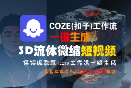 COZE(扣子)工作流一键生成3D流体微缩短视频，保姆级教程，零基础快速入门-副业资源网