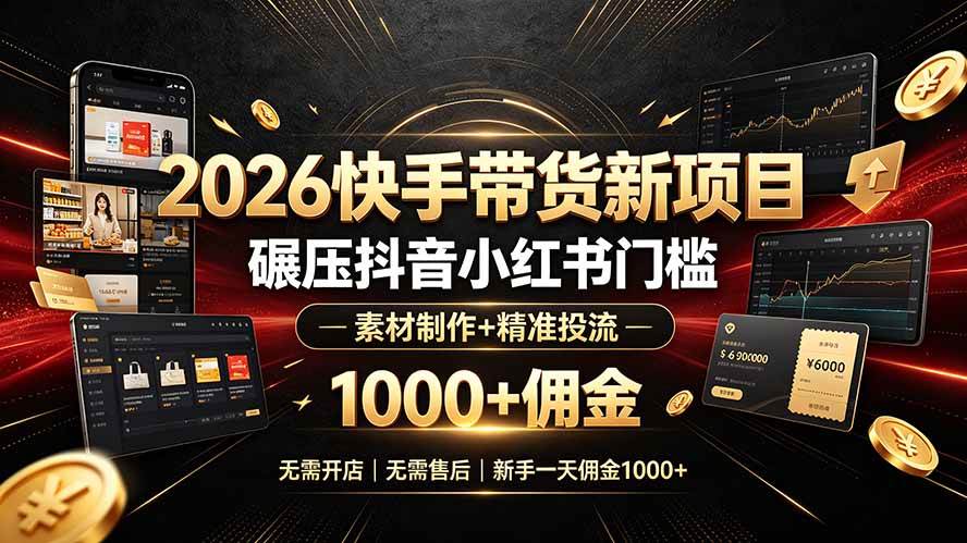（19175期）2026快手带货新项目｜碾压抖音小红书门槛，素材制作+精准投流，无需开店，无需售后，新手一天佣金1000+-副业资源网