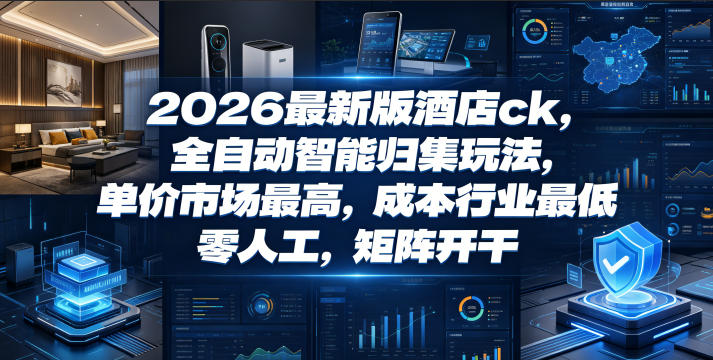 2026最新版酒店ck，全自动智能归集玩法，单价市场最高，成本行业最低，零人工，矩阵开干【揭秘】-副业资源网