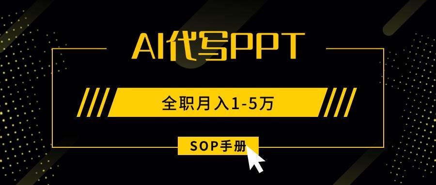 （15842期）AI代写之高效制作PPT，永不失业副业兼职，全职月入1-5万【SOP手册】-副业资源网