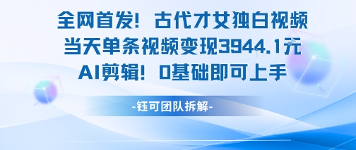 全网首发！古代才女独白视频，当天单条视频变现1k，AI剪辑0基础即可上手-副业资源网