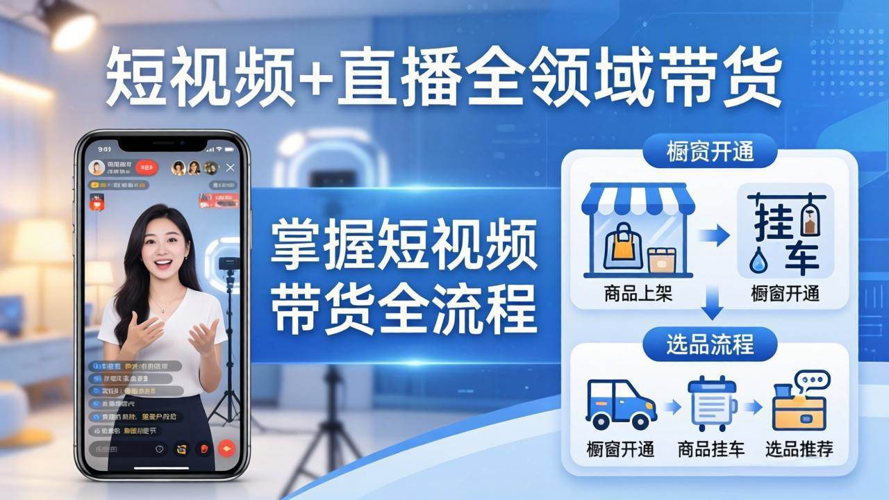 （17915期）短视频+直播全领域带货-更新：掌握橱窗开通、挂车、选品、爆款文案改编等短视频带货全流程-副业资源网