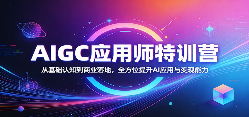 AIGC应用师特训营：从基础认知到商业落地，全方位提升AI应用与变现能力-副业资源网