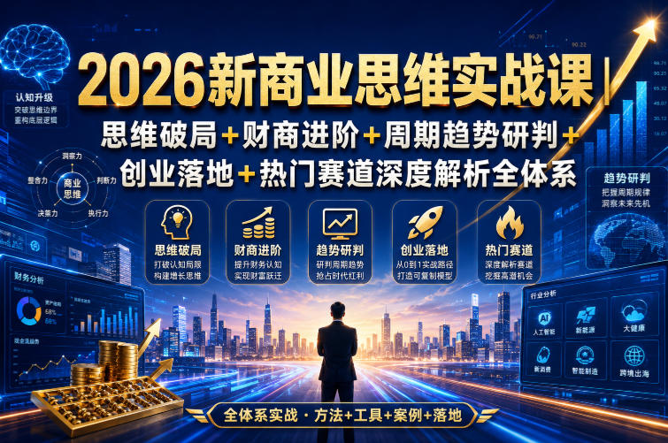 2026新商业思维实战课|思维破局+财商进阶+周期趋势研判+创业落地+热门赛道深度解析全体系-副业资源网