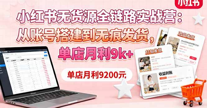（16241期）小红书无货源全链路实战营：从账号搭建到无痕发货，单店月利9k+-副业资源网