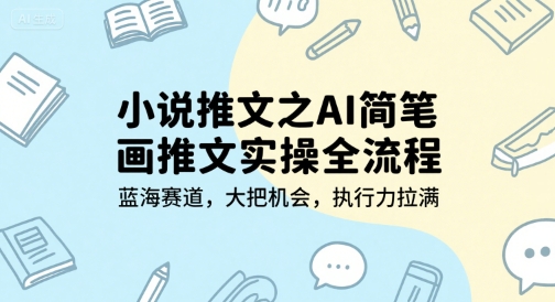 小说推文之AI简笔画推文实操全流程，蓝海赛道，大把机会，执行力拉满-副业资源网