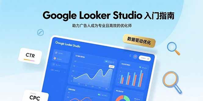 （15815期）Google Looker Studio入门指南，助力广告人成为专业且高效的优化师-副业资源网