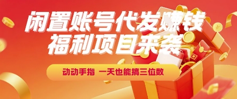 福利项目来袭，闲置账号代发挣钱，动动手指，一天也能搞三位数【揭秘】-副业资源网