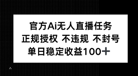 官方Ai无人直播任务，正规授权 不违规 不封号，单日稳定收益1张+-副业资源网