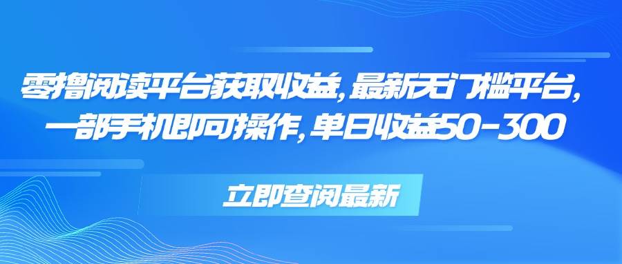 （15518期）零撸阅读平台获取收益，最新无门槛平台，一部手机即可操作，单日收益50…-副业资源网