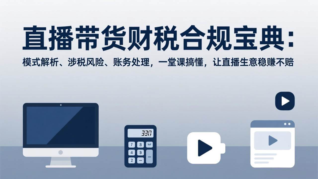（17354期）直播带货财税合规宝典：模式解析、涉税风险、账务处理，一堂课搞懂，让直播生意稳赚不赔-副业资源网