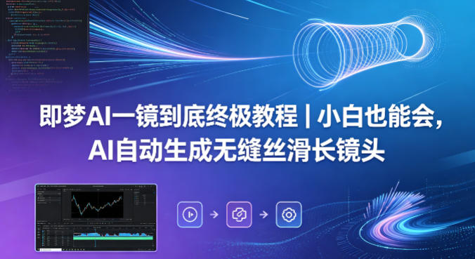 即梦AI一镜到底终极教程｜小白也能会，AI自动生成无缝丝滑长镜头-副业资源网