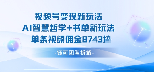 视频号变现新玩法，AI智慧哲学+书单新玩法，单条视频佣金1k+-副业资源网