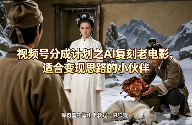 视频号分成计划之AI复刻老电影，适合变现思路的小伙伴-副业资源网