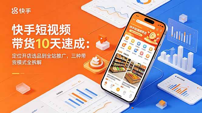 (18706期)快手短视频带货10天速成:定位开店选品到全站推广,三种带货模式全拆解-副业资源网