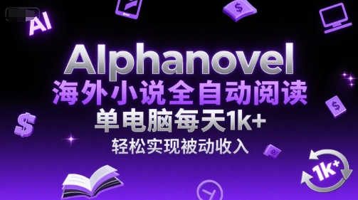 AIphanovel海外小说全自动阅读，单电脑每天1k+，轻松实现被动收入【揭秘】-副业资源网