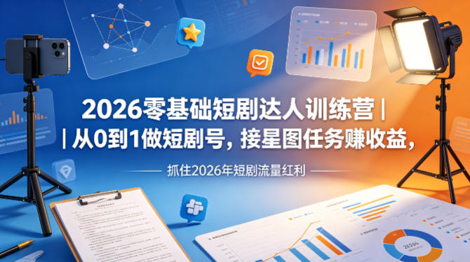 2026零基础短剧达人训练营｜从0到1做短剧号，接星图任务賺收益，抓住2026年短剧流量红利-副业资源网
