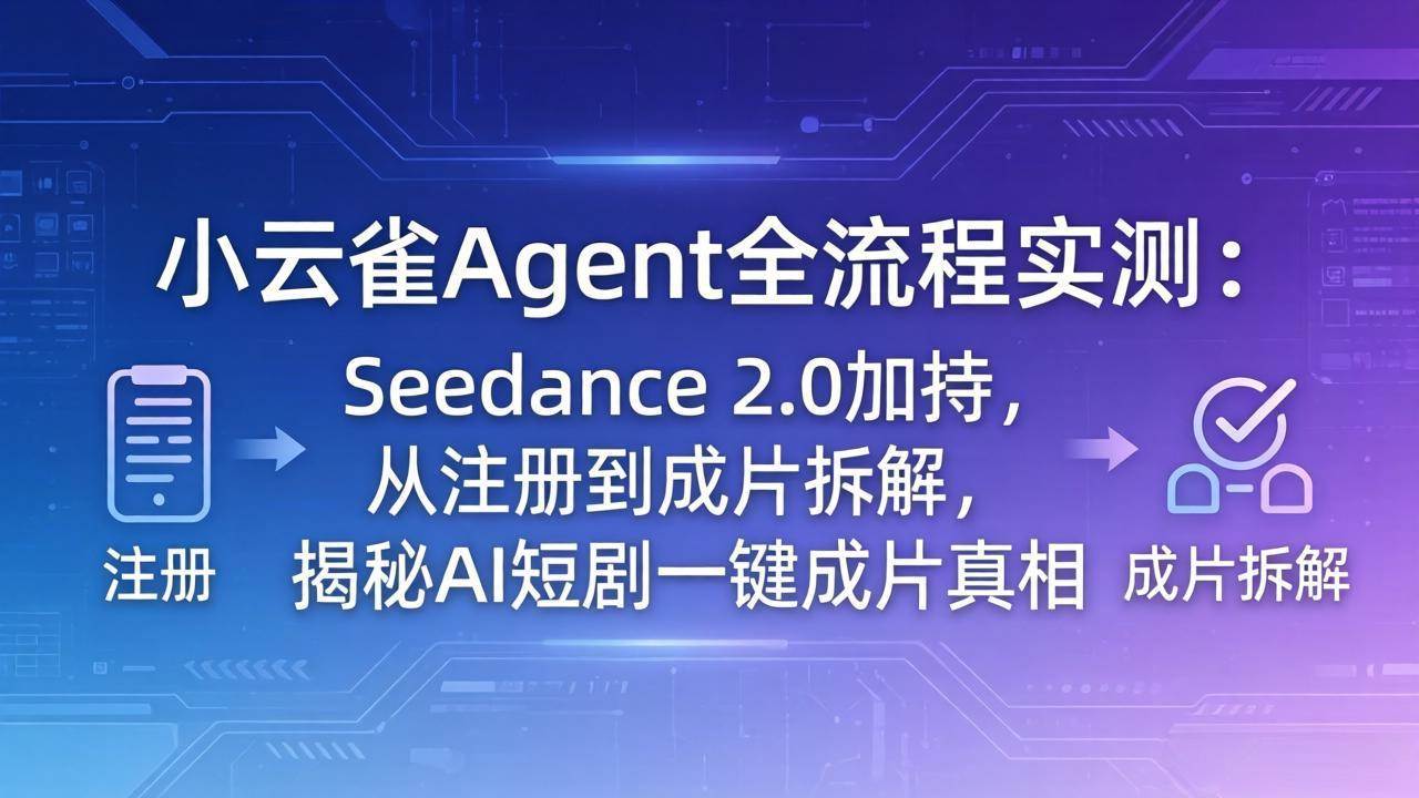 （18167期）小云雀Agent全流程实测：Seedance 2.0加持，从注册到成片拆解，揭秘AI短剧一键成片真相-副业资源网