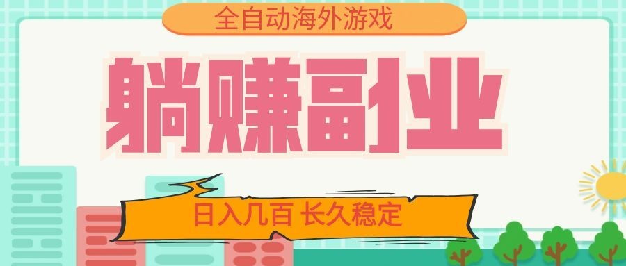 全自动海外游戏躺赚副业：日入几百，长久稳定，小白可操作！-副业资源网