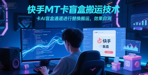 快手MT卡盲盒搬运技术，卡AI盲盒通道进行替换搬运，效果自测-副业资源网