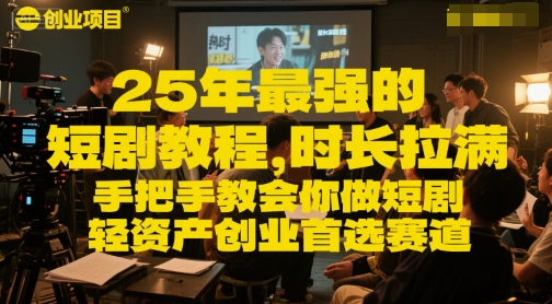 25年最强的短剧项目教程，时长拉满，手把手教会你做短剧，轻资产创业首选赛道-副业资源网