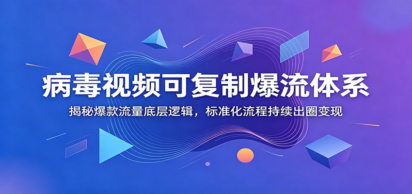 病毒视频可复制爆流体系：揭秘爆款流量底层逻辑，标准化流程持续出圈变现-副业资源网
