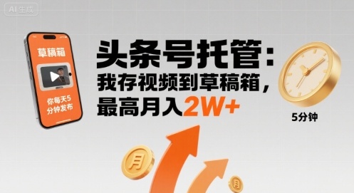 【头条号托管 】我存视频到草稿箱，你每天5分钟发布，最高月入2W+【揭秘】-副业资源网