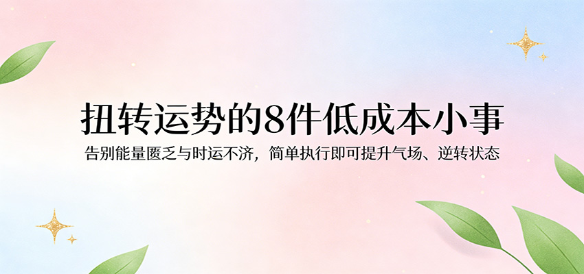 付费文章：扭转运势的8件低成本小事，告别能量匮乏与时运不济逆转状态-副业资源网