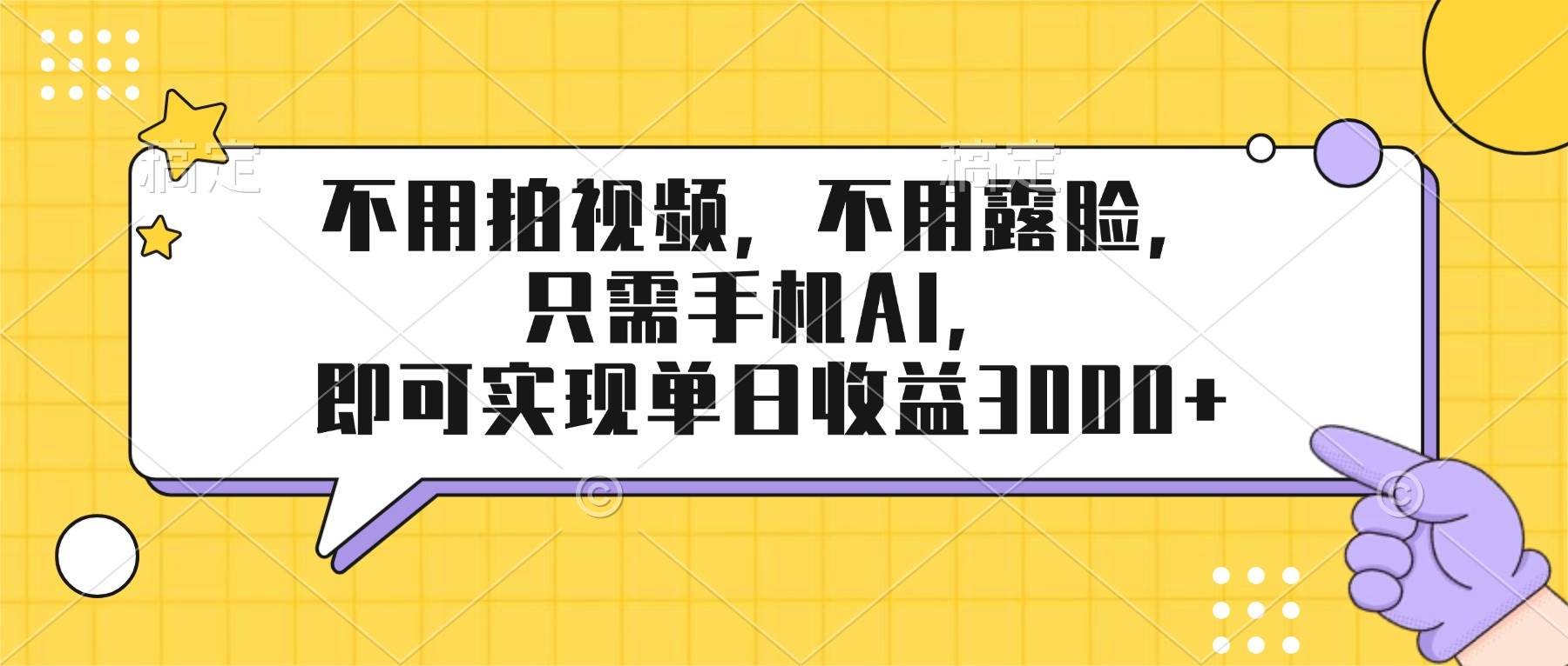 （17310期）不用拍视频，不用露脸，只需手机ai，即可实现单日收益3000+-副业资源网