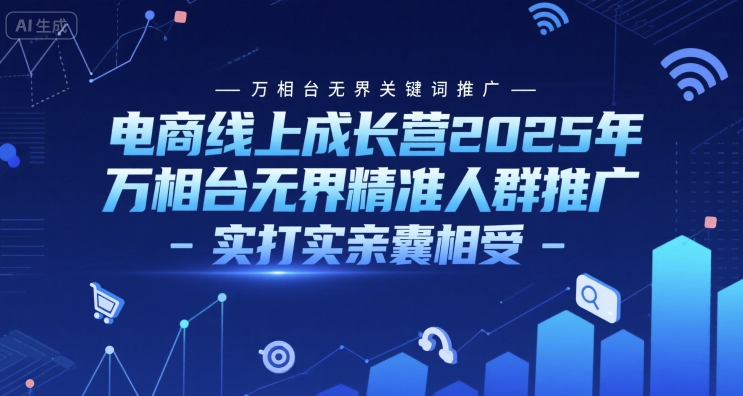 电商线上成长营2025年，万相台无界关键词推广-万相台无界精准人群推广-实打实亲囊相受-副业资源网