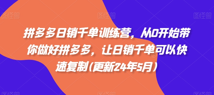 拼多多日销千单训练营，从0开始带你做好拼多多，让日销千单可以快速复制(更新25年6月)-副业资源网