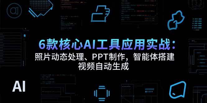 （15451期）6款核心AI工具应用实战：照片动态处理、PPT制作，智能体搭建 视频自动生成-副业资源网