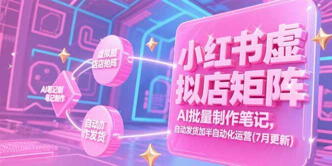 （15302期）小红书虚拟店矩阵，AI批量制作笔记，自动发货加半自动化运营(7月更新)-副业资源网