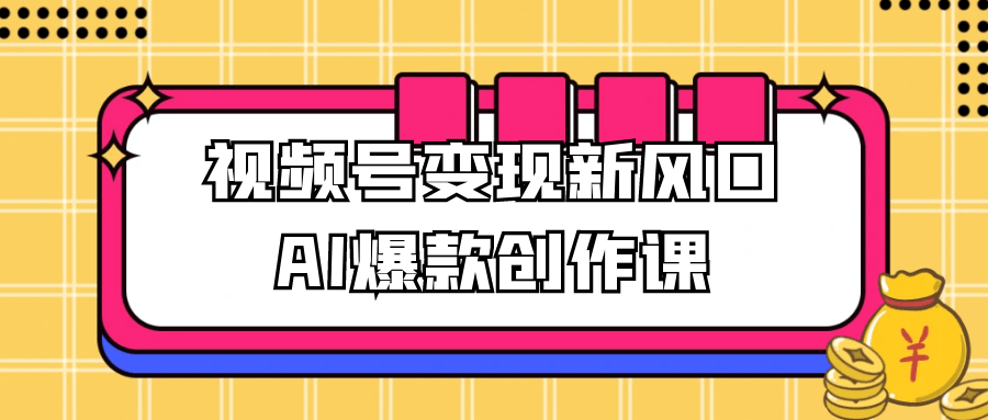 视频号变现新风口AI爆款创作课-副业资源网